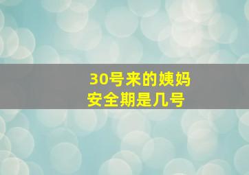 30号来的姨妈 安全期是几号